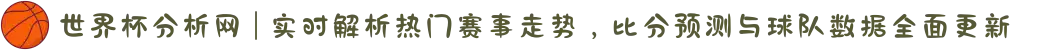 世界杯分析网 | 实时解析热门赛事走势，比分预测与球队数据全面更新